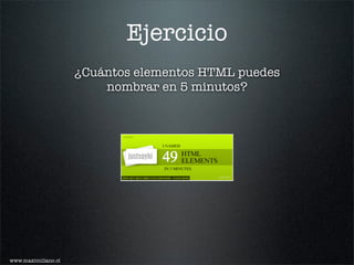Ejercicio
                     ¿Cuántos elementos HTML puedes
                         nombrar en 5 minutos?




www.maximiliano.cl
 