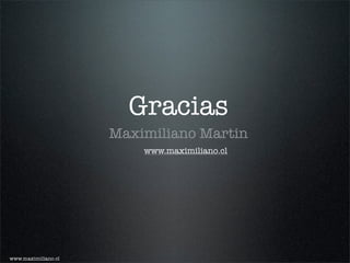Gracias
                     Maximiliano Martin
                         www.maximiliano.cl




www.maximiliano.cl
 