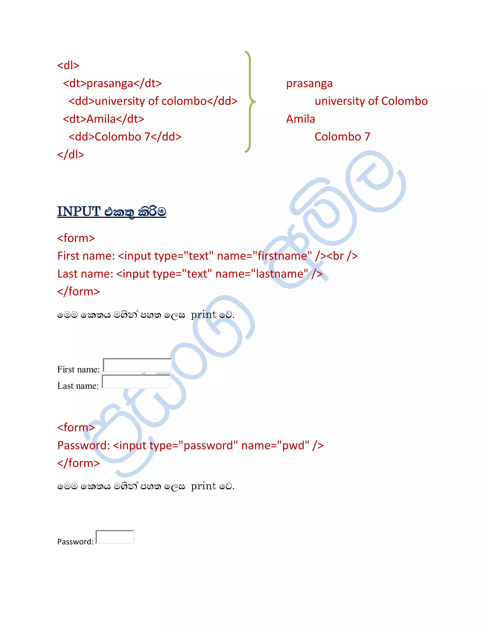 <dl>
 <dt>prasanga</dt>                        prasanga
  <dd>university of colombo</dd>               university of Colombo
 <dt>Amila</dt>                           Amila
  <dd>Colombo 7</dd>                           Colombo 7
</dl>



INPUT ¦¨ºë ¨èÖÄ
<form>
First name: <input type="text" name="firstname" /><br />
Last name: <input type="text" name="lastname" />
</form>
ïÄÄ ï¨ºÆ Äªè¾à ÀÍº ïÈÌ print ïŒ.



First name:
Last name:



<form>
Password: <input type="password" name="pwd" />
</form>
ïÄÄ ï¨ºÆ Äªè¾à ÀÍº ïÈÌ print ïŒ.



Password:
 