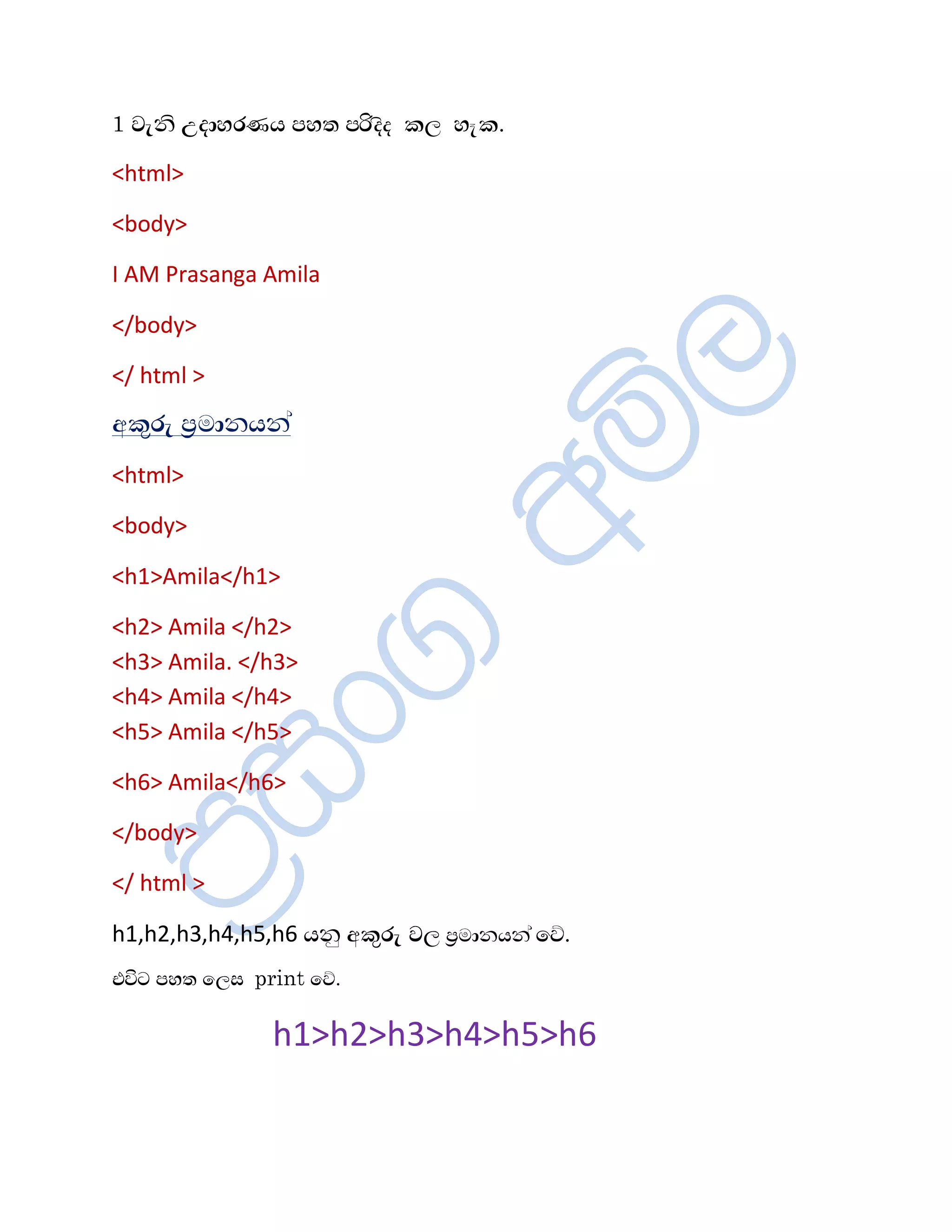 1 Éæ¾è ¤¼åÍÇ¸Æ ÀÍº ÀÖ¼è¼ ¨È Íç¨.
<html>

<body>

I AM Prasanga Amila

</body>

</ html >
¡¨ëÇæ ÀòÄå¾Æ¾à
<html>

<body>

<h1>Amila</h1>

<h2> Amila </h2>
<h3> Amila. </h3>
<h4> Amila </h4>
<h5> Amila </h5>

<h6> Amila</h6>

</body>

</ html >

h1,h2,h3,h4,h5,h6 Æ¾ê ¡¨ëÇæ ÉÈ ÀòÄå¾Æ¾à ïŒ.
¦—´ ÀÍº ïÈÌ print ïŒ.

               h1>h2>h3>h4>h5>h6
 