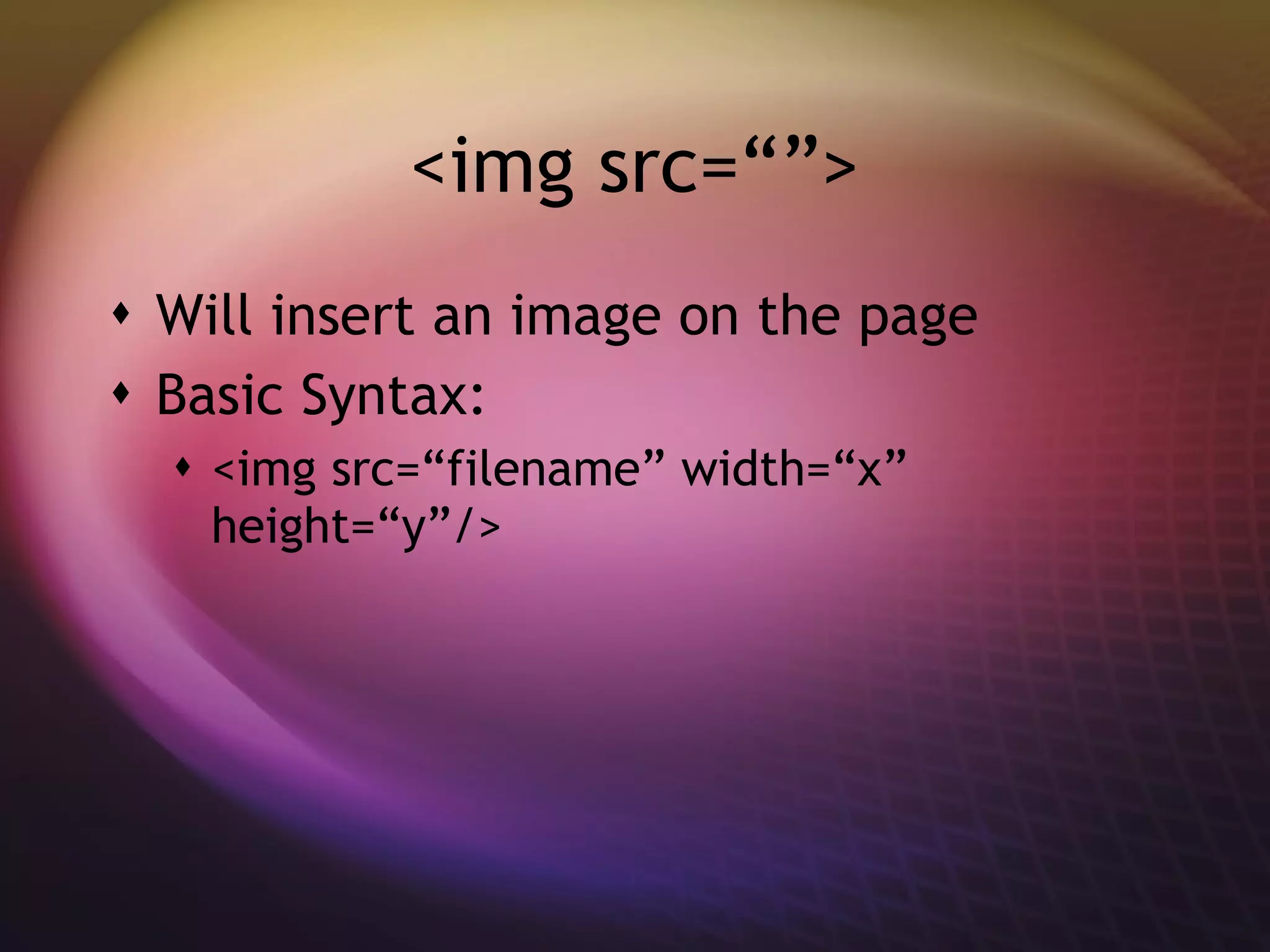 <img src=“”> Will insert an image on the page Basic Syntax: <img src=“filename” width=“x” height=“y”/> 