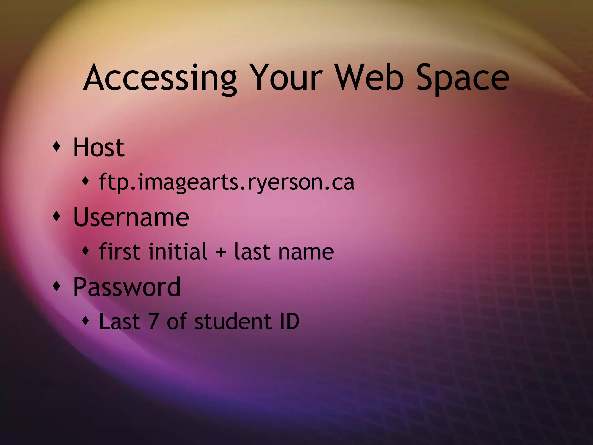 Accessing Your Web Space Host ftp.imagearts.ryerson.ca Username first initial + last name Password Last 7 of student ID 