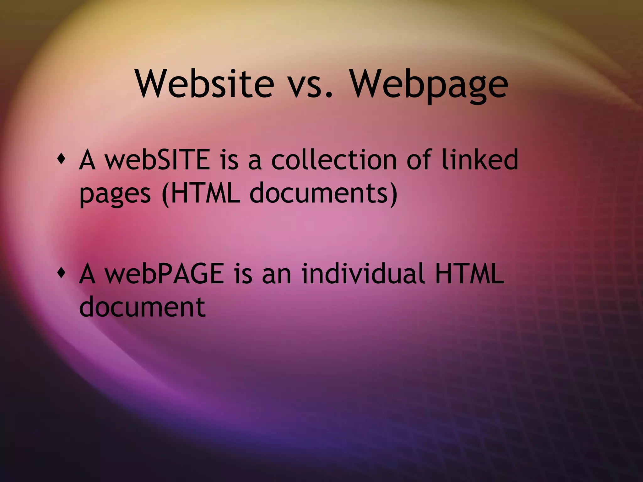 Website vs. Webpage A webSITE is a collection of linked pages (HTML documents) A webPAGE is an individual HTML document 