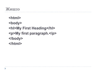 Жишээ

 <html>
 <body>
 <hl>My First Heading</hl>
 <p>My first paragraph.</p>
 </body>
 </html>
 