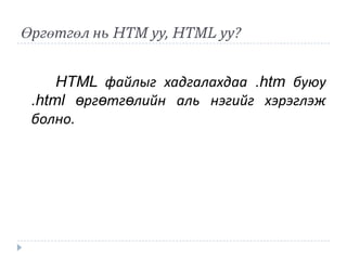 Өргөтгөл нь HTM уу, HTML уу?


     HTML файлыг хадгалахдаа .htm буюу
 .html өргөтгөлийн аль нэгийг хэрэглэж
 болно.
 