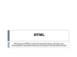 HTML

  Вэб хуудсыг HTML хэлний тусламжтай хийдэг. Энгийн текст
боловсруулах программ ашиглан вэб хуудсыг хялбар хийж болдог
 