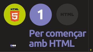 Per començar 
amb HTML 
1 
Nivell bàsic 
 