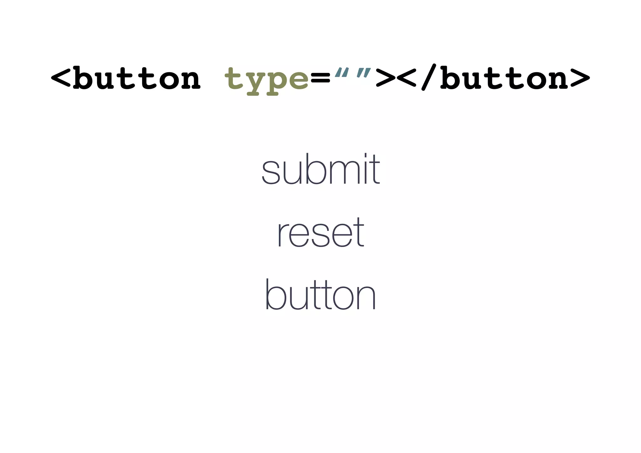 <button type=“”></button>
submit
reset
button
 