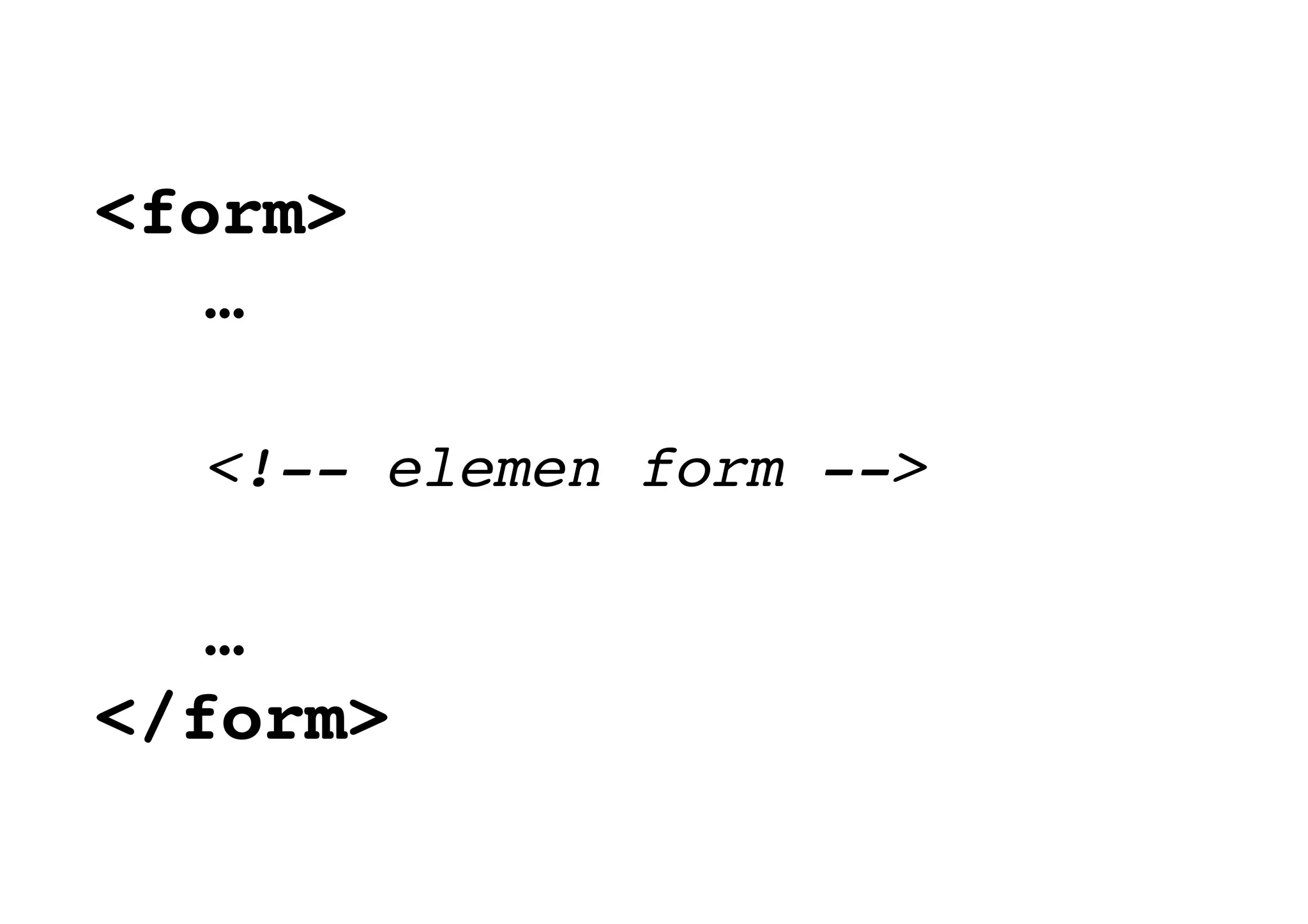 <form>
…
<!-- elemen form -->
…
</form>
 