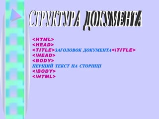 СТРУКТУРА  ДОКУМЕНТА <HTML> <HEAD> <TITLE> ЗАГОЛОВОК   ДОКУМЕНТА </TITLE> </HEAD> <BODY> ПЕР ШИ Й ТЕКСТ НА СТОРІНЦІ </BODY> </HTML> 