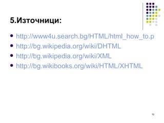 5.Източници: http://www4u.search.bg/HTML/html_how_to.phtml http://bg.wikipedia.org/wiki/DHTML http://bg.wikipedia.org/wiki/XML http://bg.wikibooks.org/wiki/HTML/XHTML 