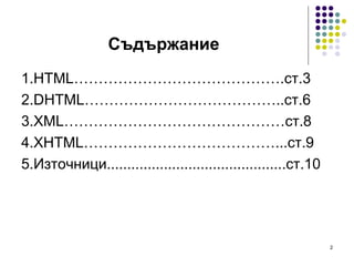 Съдържание 1. HTML……………………………………. ст.3 2. DHTML………………………………….. ст.6 3. XML……………………………………… ст.8 4. XHTML………………………………….. .ст.9 5.Източници............................................ст.10 