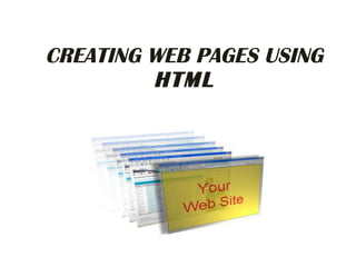 CREATING WEB PAGES USING  HTML 