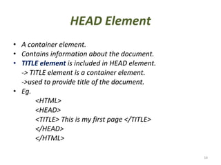 HEAD Element <ul><li>A container element. </li></ul><ul><li>Contains information about the document. </li></ul><ul><li>TIT...