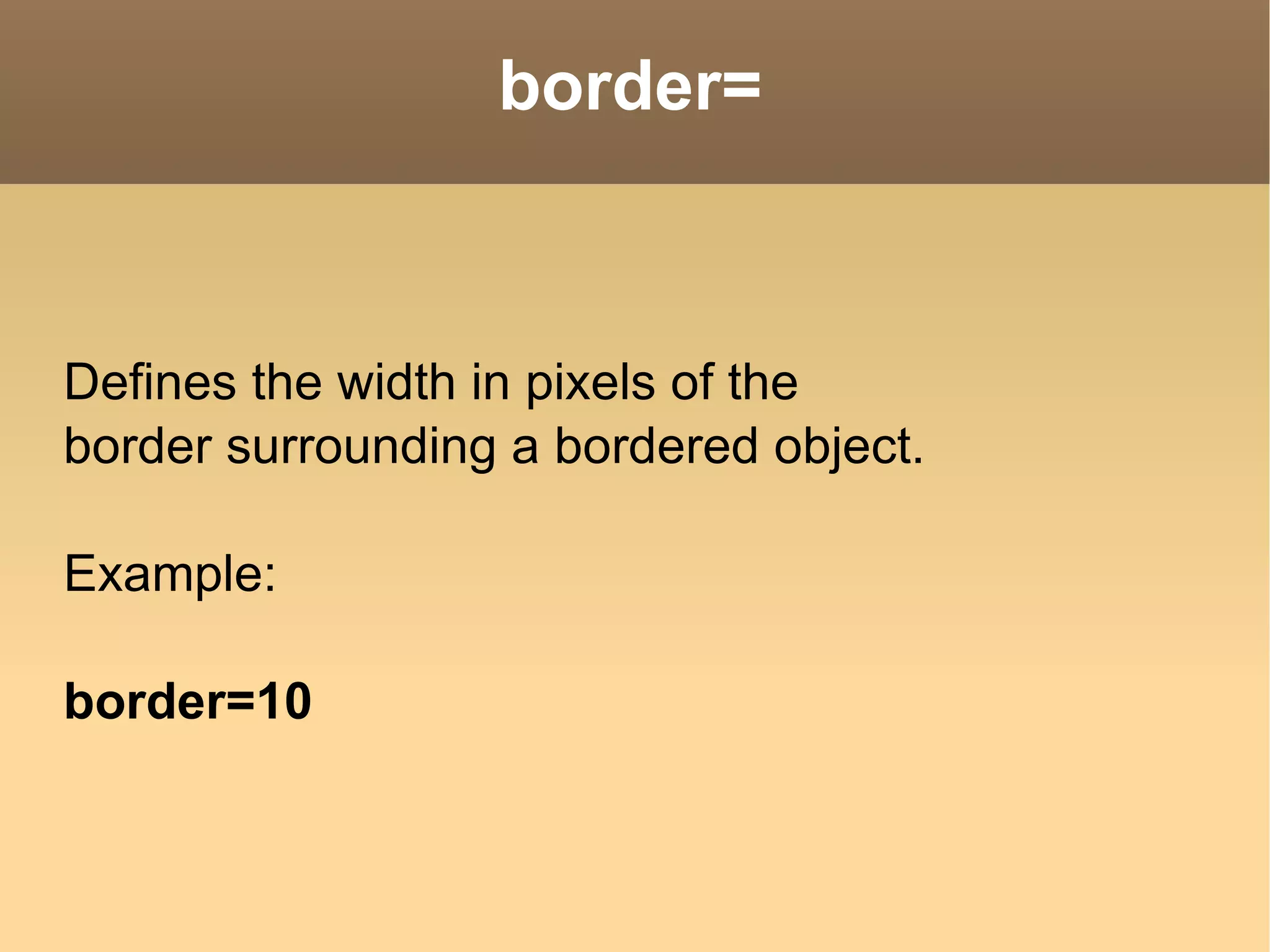 border= Defines the width in pixels of the  border surrounding a bordered object. Example: border=10  