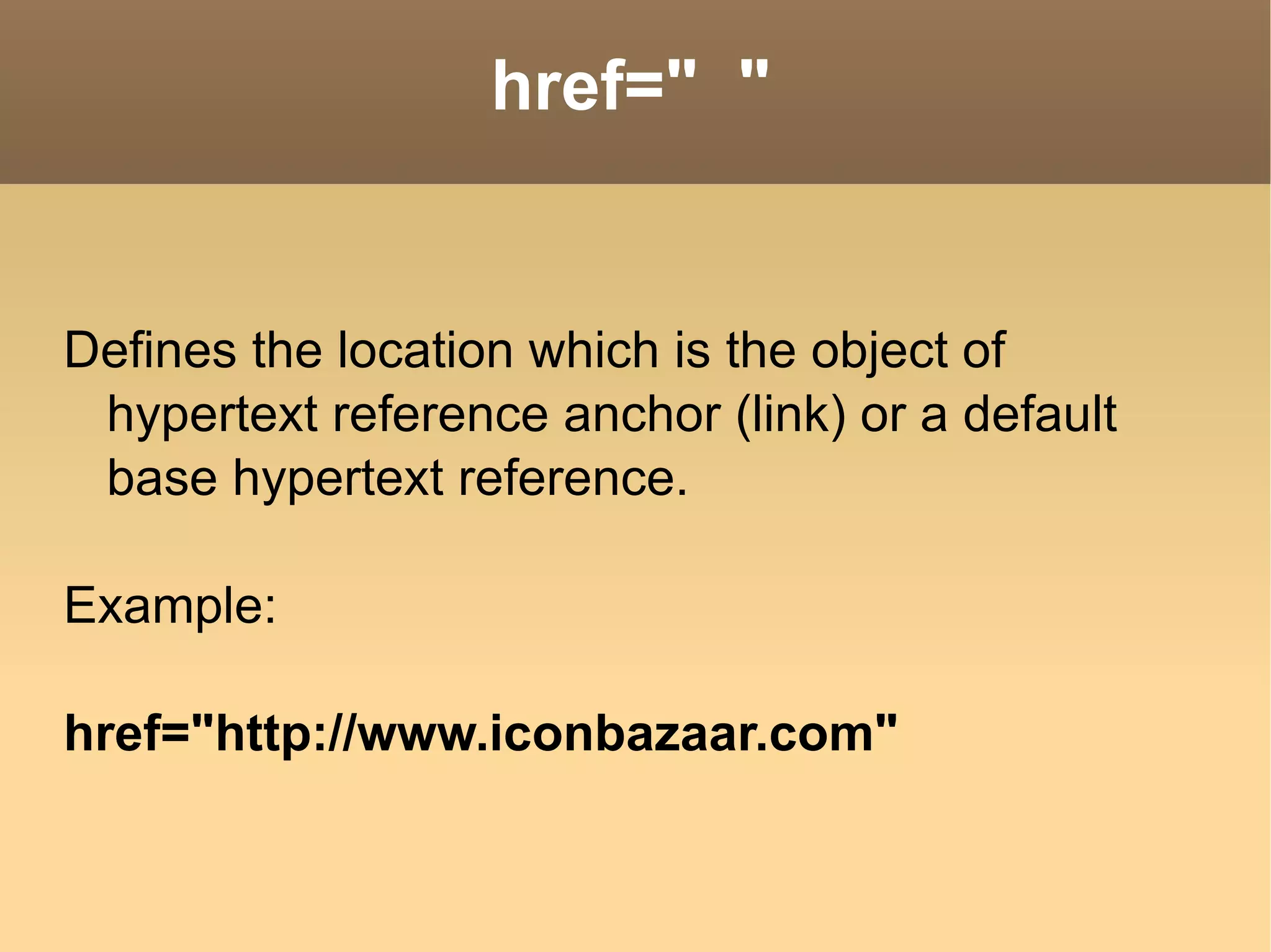 href=&quot;  &quot; Defines the location which is the object of hypertext reference anchor (link) or a default base hypertext reference. Example: href=&quot;http://www.iconbazaar.com&quot;  