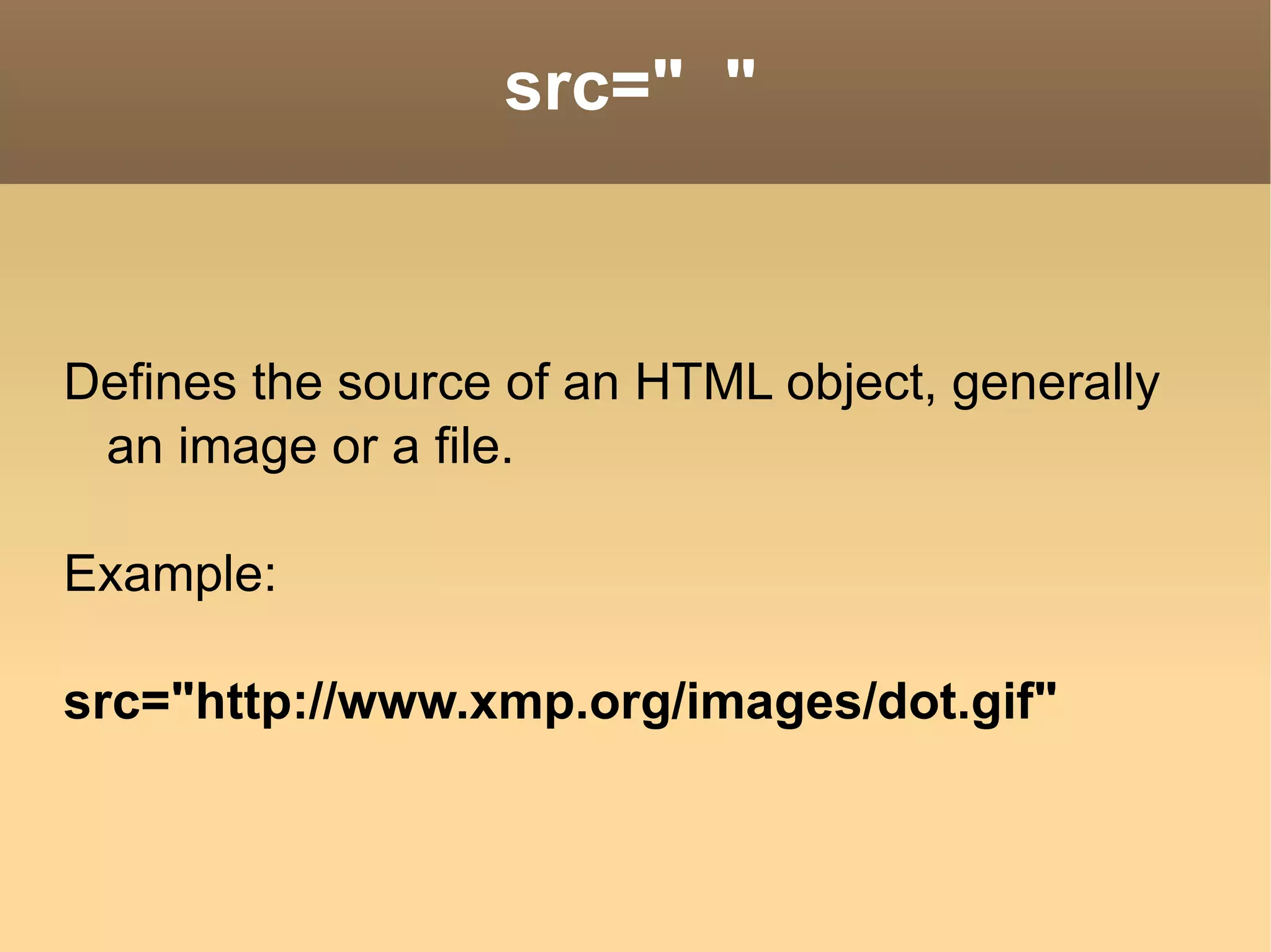 src=&quot;  &quot; Defines the source of an HTML object, generally an image or a file. Example: src=&quot;http://www.xmp.org/images/dot.gif&quot; 