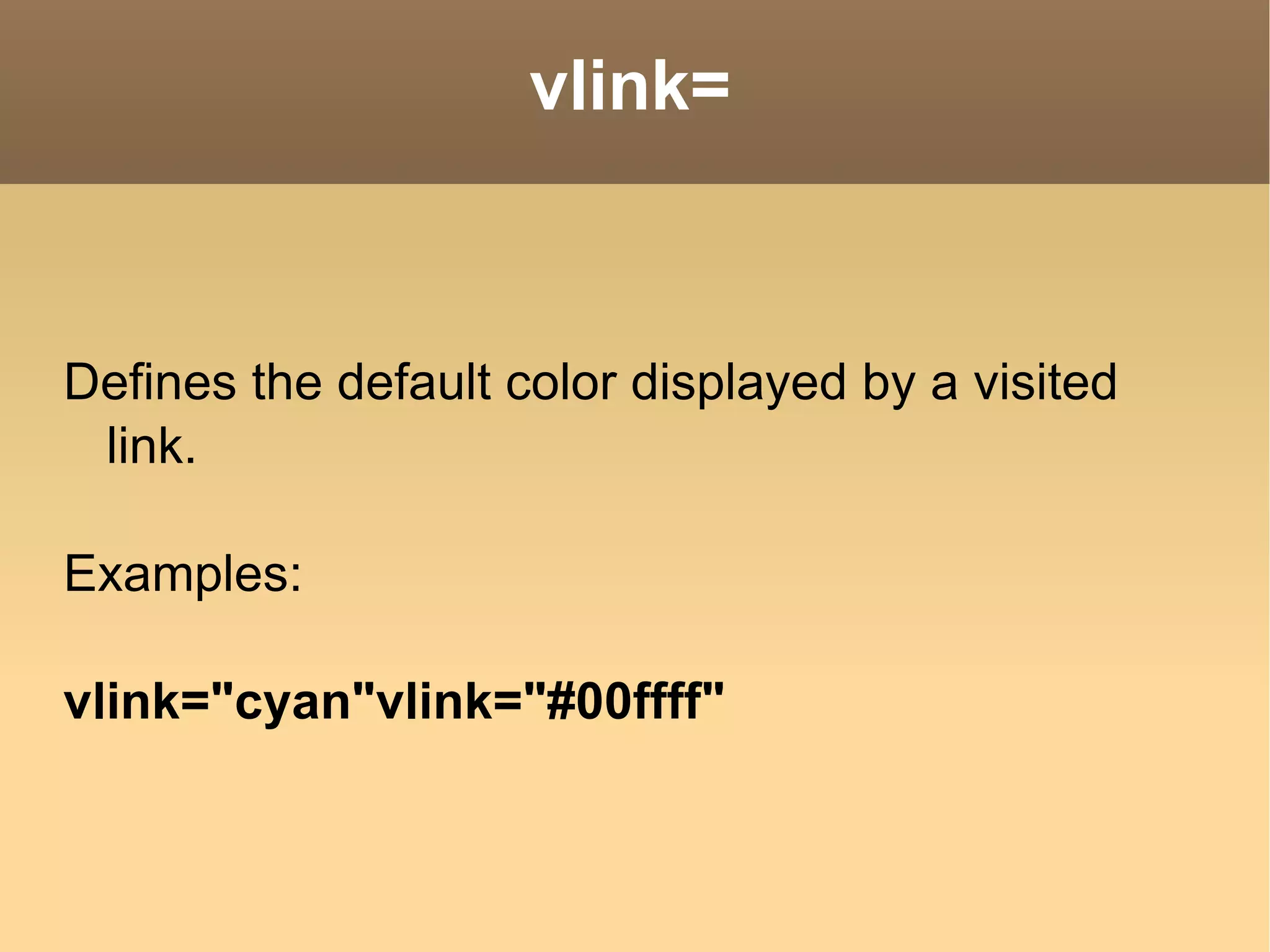 vlink= Defines the default color displayed by a visited link. Examples: vlink=&quot;cyan&quot;vlink=&quot;#00ffff&quot;  