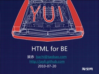 HTML for BE
拔赤 bachi@taobao.com
 http://jayli.github.com
       2010-07-20
 