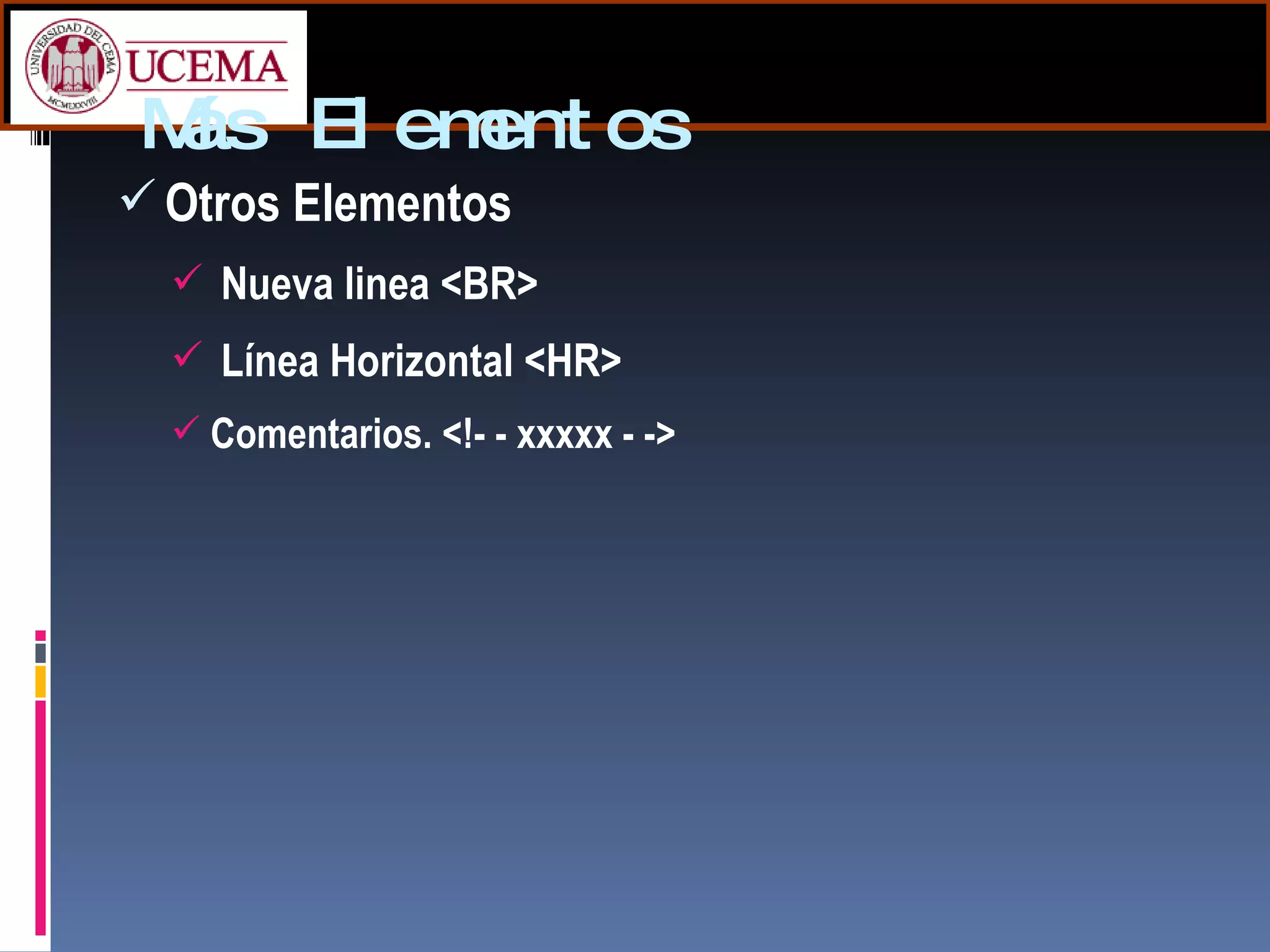 Más Elementos Otros Elementos Nueva linea <BR> Línea Horizontal <HR> Comentarios. <!- - xxxxx - -> 