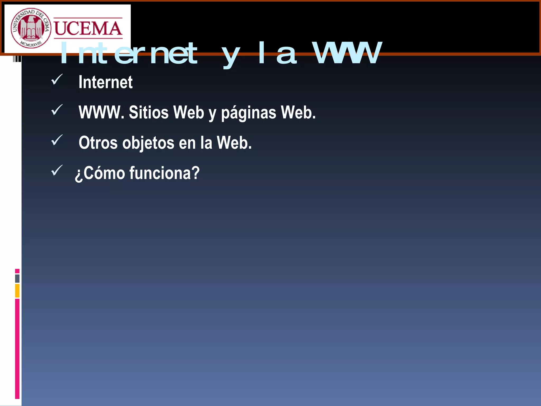 Internet y la WWW Internet WWW.  Sitios Web y páginas Web. Otros objetos en la Web. ¿Cómo funciona? 