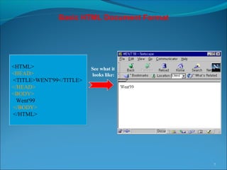 Basic HTML Document Format
7
<HTML>
<HEAD>
<TITLE>WENT'99</TITLE>
</HEAD>
<BODY>
Went'99
</BODY>
</HTML>
<HTML>
<HEAD>
<TITLE>WENT'99</TITLE>
</HEAD>
<BODY>
Went'99
</BODY>
</HTML>
See what it
looks like:
 