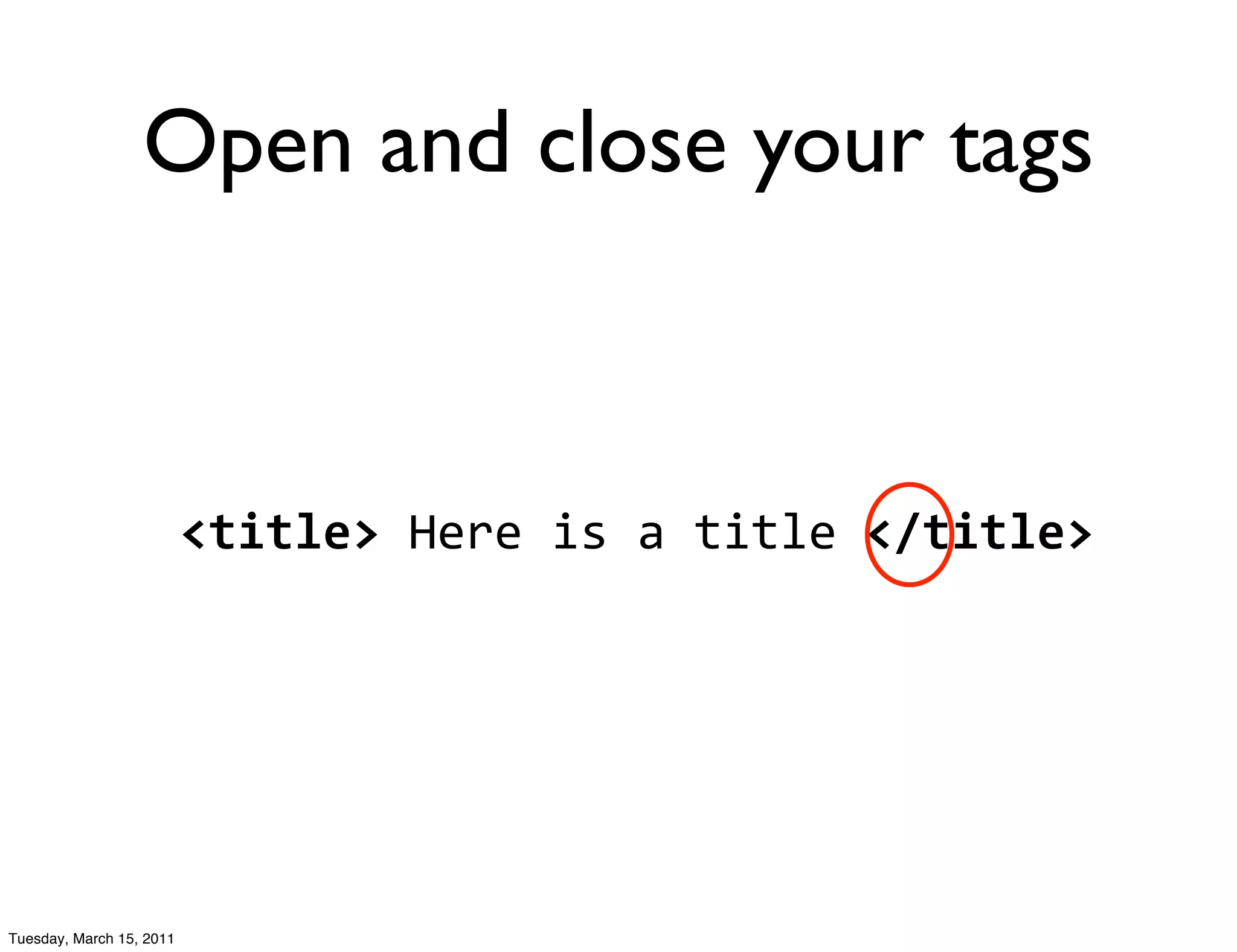 Open and close your tags



                          <title>	
  Here	
  is	
  a	
  title	
  </title>




Tuesday, March 15, 2011
 