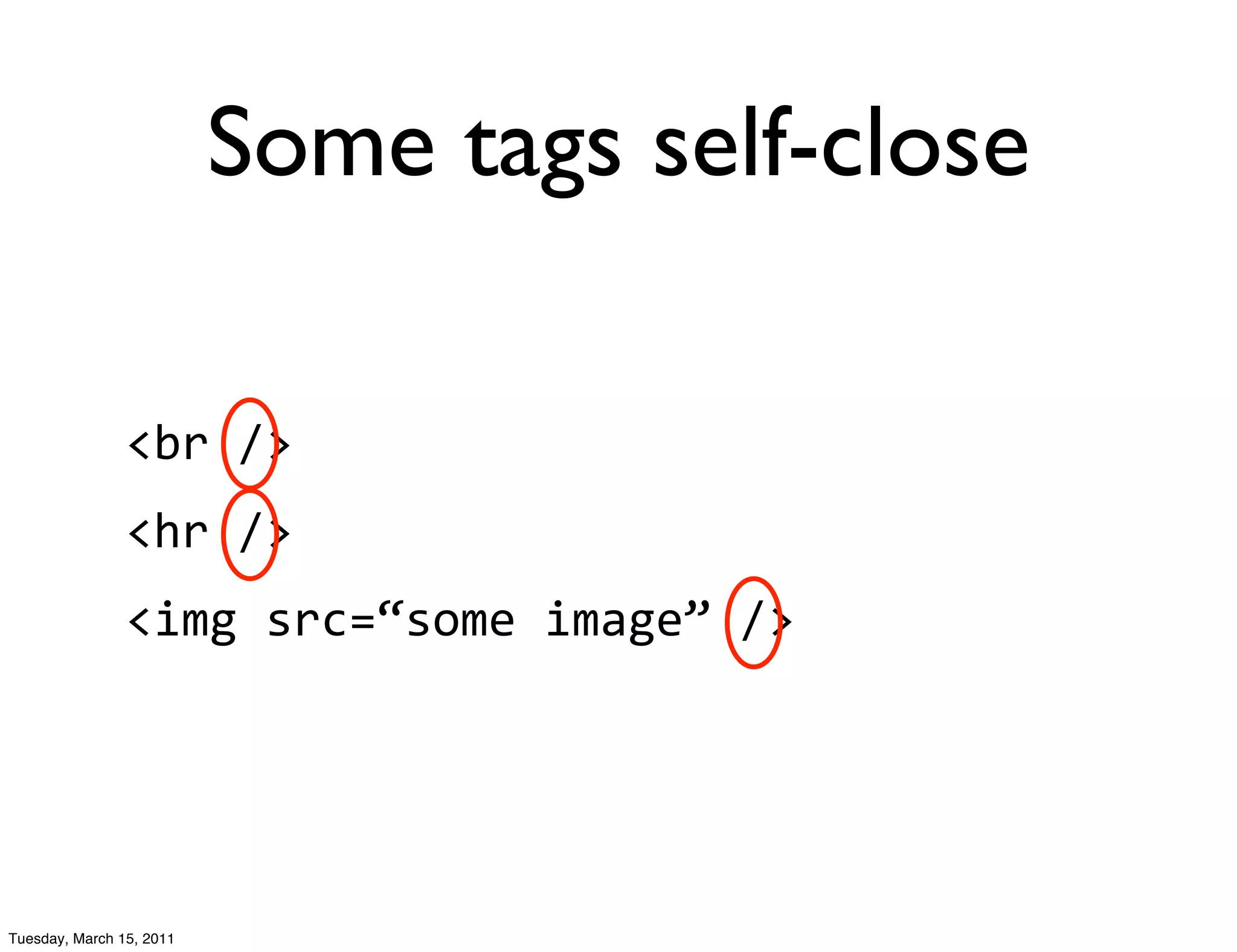 Some tags self-close

                <br	
  />
                <hr	
  />
                <img	
  src=“some	
  image”	
  />




Tuesday, March 15, 2011
 