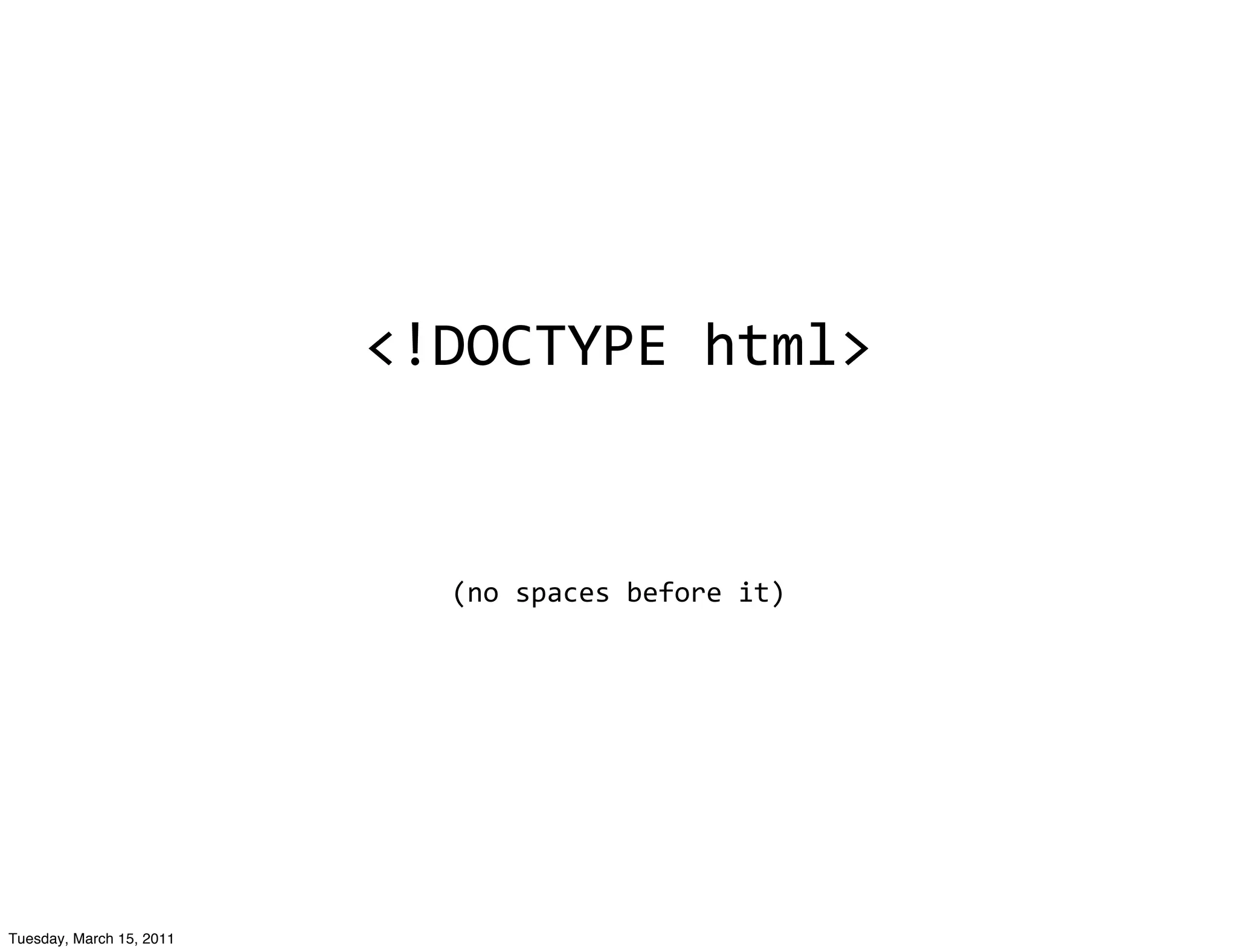 <!DOCTYPE	
  html>


                             (no	
  spaces	
  before	
  it)




Tuesday, March 15, 2011
 