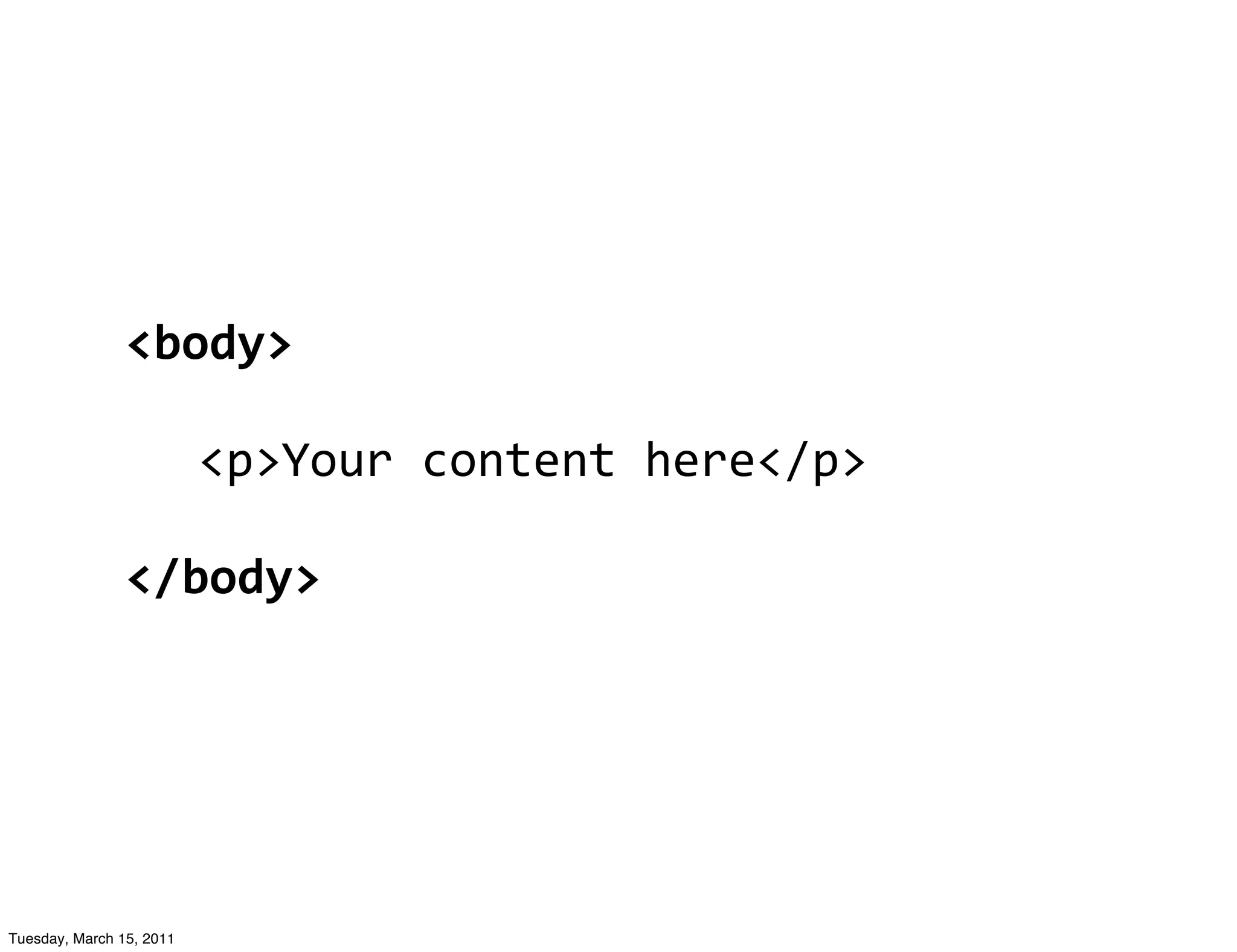 <body>

                          <p>Your	
  content	
  here</p>

                </body>




Tuesday, March 15, 2011
 
