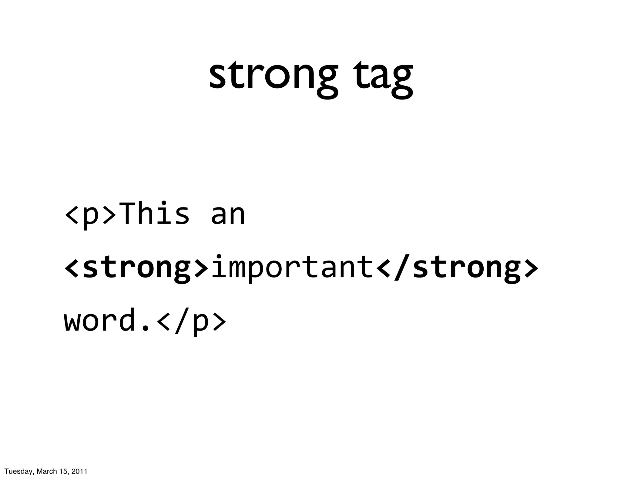 strong tag

                <p>This	
  an
                <strong>important</strong>	
  
                word.</p>



Tuesday, March 15, 2011
 