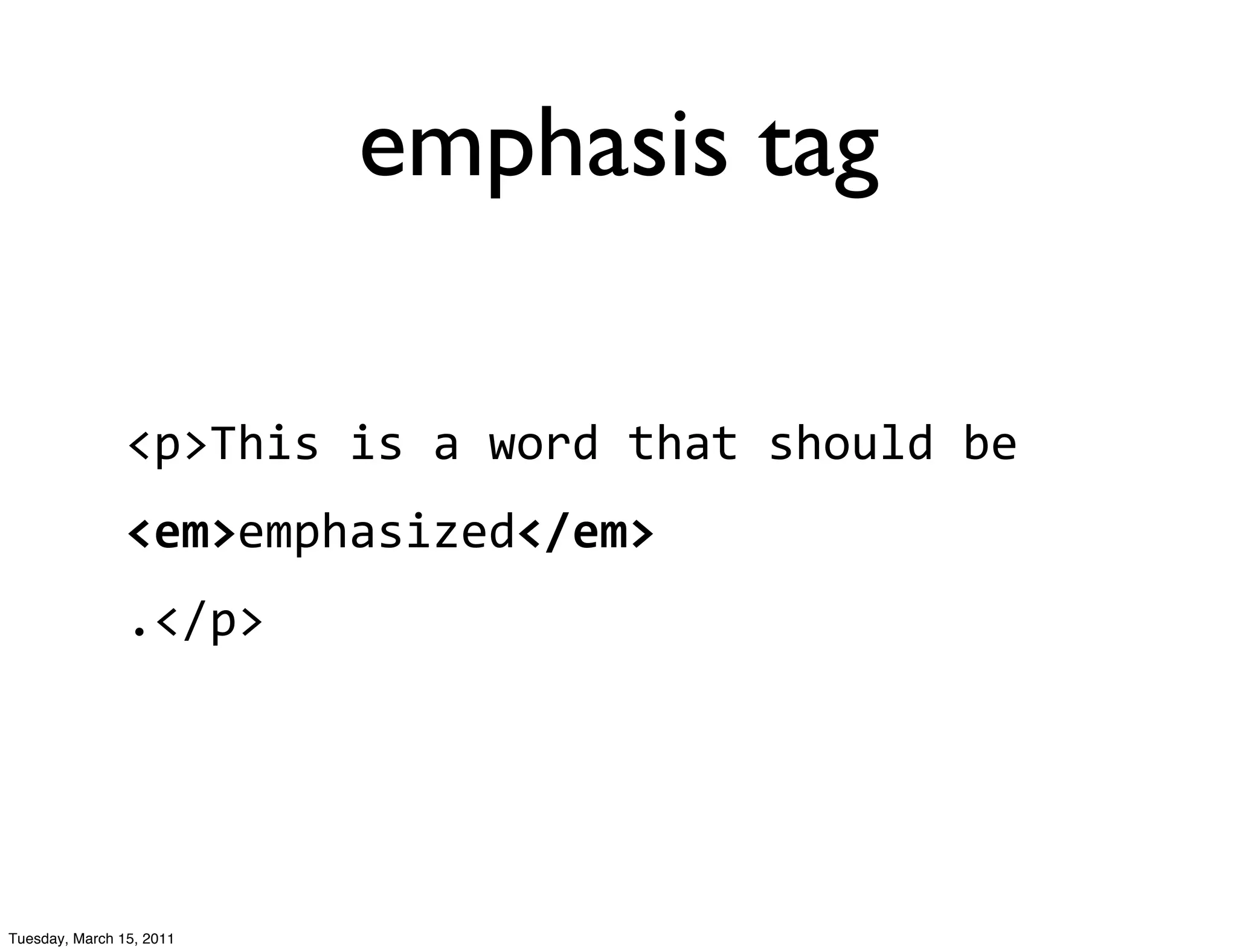 emphasis tag

                <p>This	
  is	
  a	
  word	
  that	
  should	
  be	
  
                <em>emphasized</em>
                .</p>




Tuesday, March 15, 2011
 