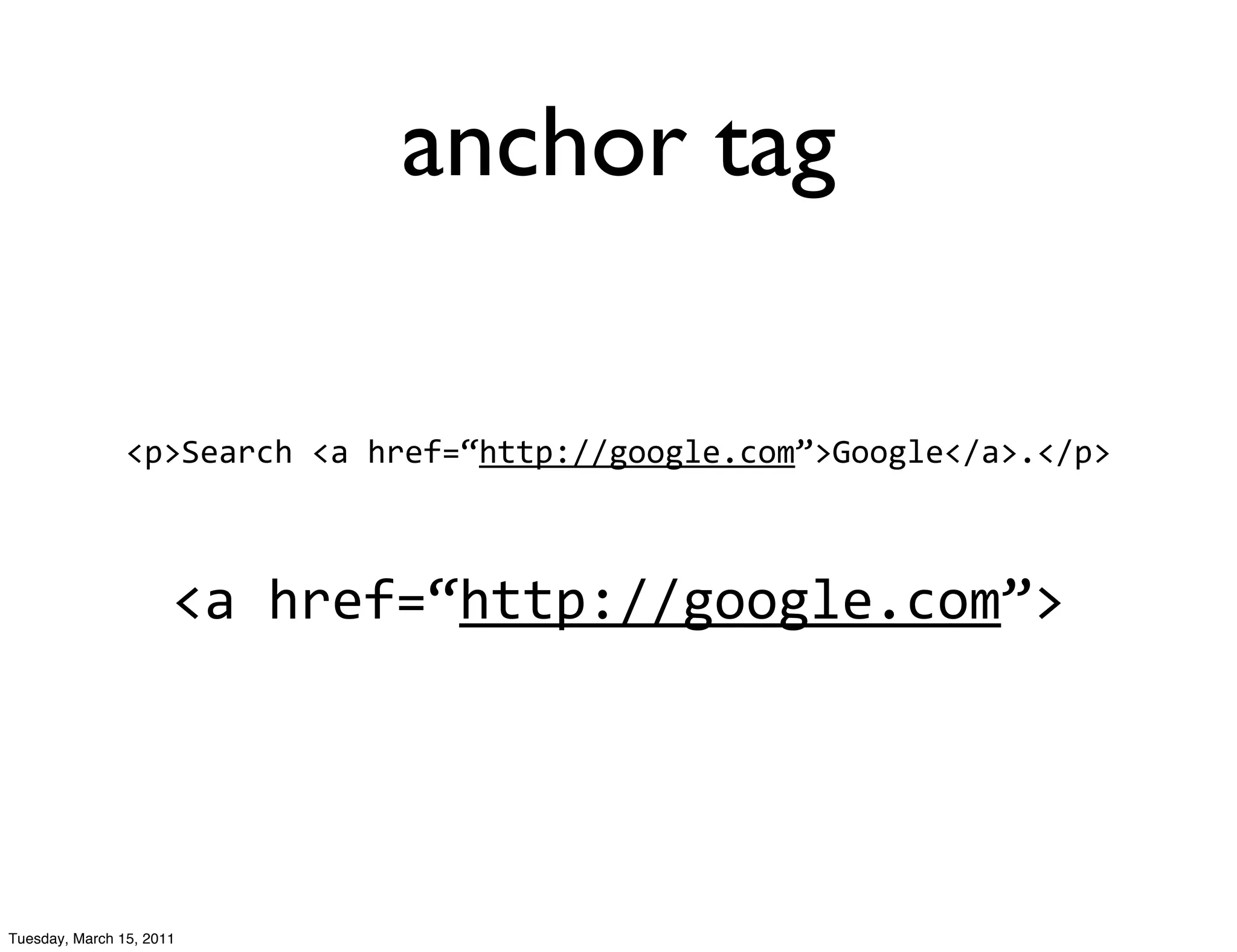 anchor tag

                <p>Search	
  <a	
  href=“http://google.com”>Google</a>.</p>



                      <a	
  href=“http://google.com”>




Tuesday, March 15, 2011
 