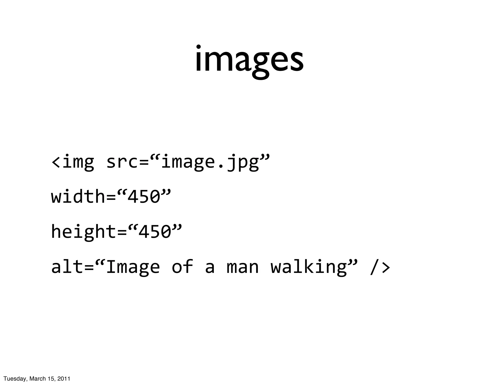 images

                <img	
  src=“image.jpg”	
  
                width=“450”	
  
                height=“450”	
  
                alt=“Image	
  of	
  a	
  man	
  walking”	
  />




Tuesday, March 15, 2011
 