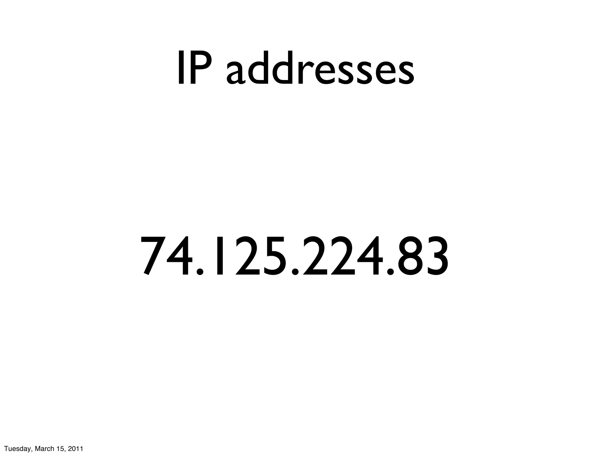 IP addresses


                          74.125.224.83


Tuesday, March 15, 2011
 