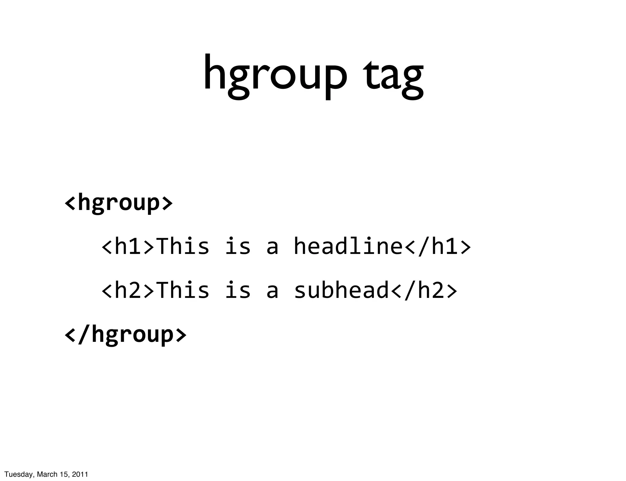 hgroup tag

                <hgroup>
                          <h1>This	
  is	
  a	
  headline</h1>
                          <h2>This	
  is	
  a	
  subhead</h2>
                </hgroup>




Tuesday, March 15, 2011
 
