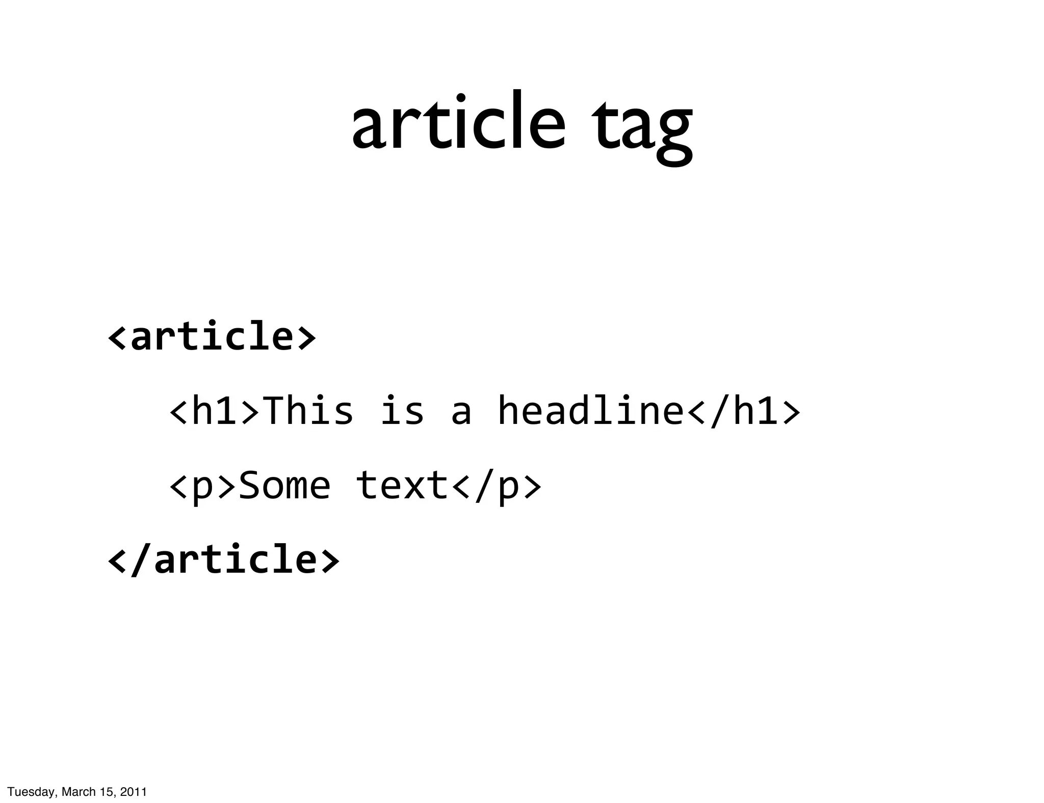article tag

                <article>
                          <h1>This	
  is	
  a	
  headline</h1>
                          <p>Some	
  text</p>
                </article>




Tuesday, March 15, 2011
 