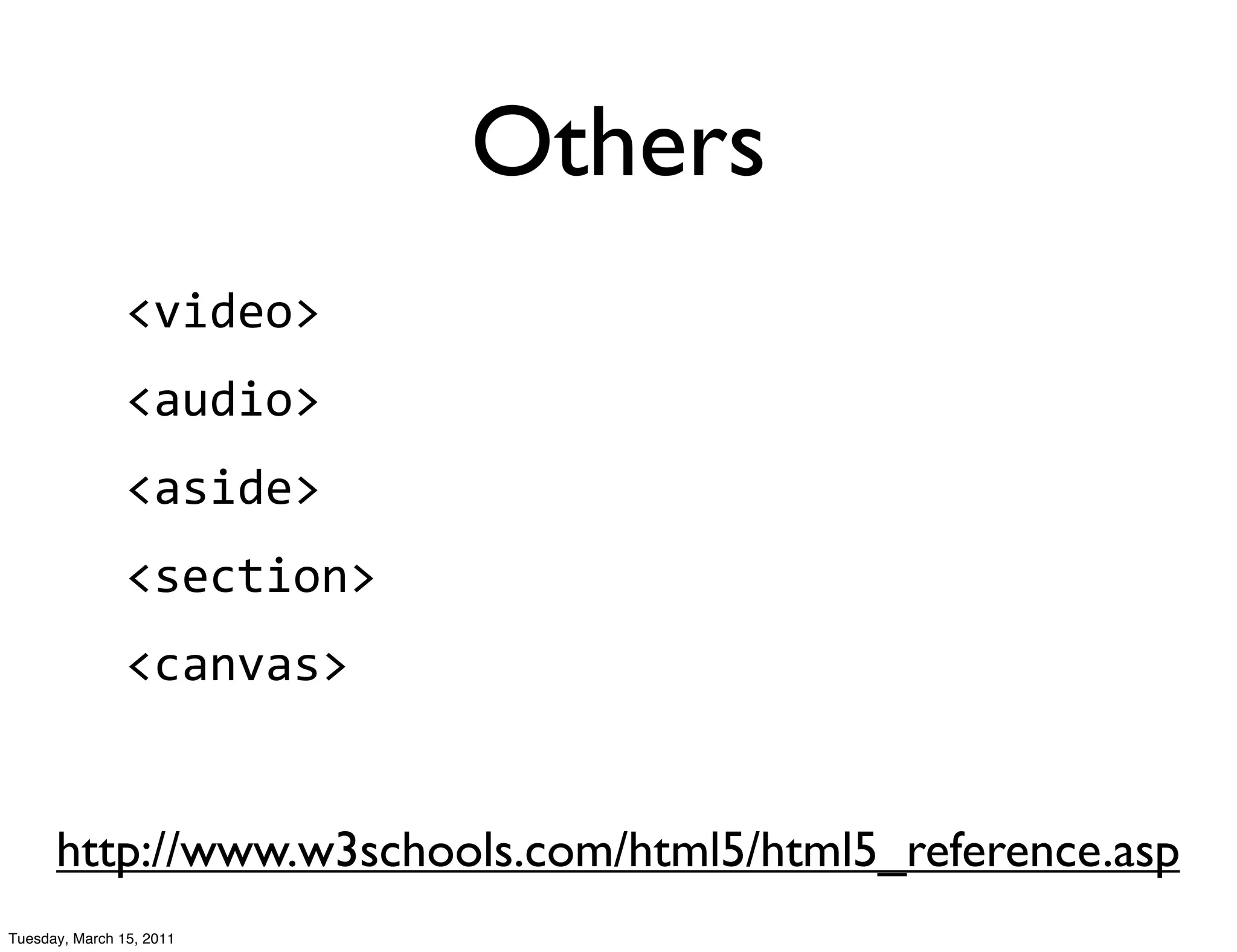 Others
                <video>
                <audio>
                <aside>
                <section>
                <canvas>


      http://www.w3schools.com/html5/html5_reference.asp
Tuesday, March 15, 2011
 