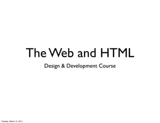 The Web and HTML
                            Design & Development Course




Tuesday, March 15, 2011
 