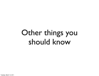 Other things you
                           should know


Tuesday, March 15, 2011
 