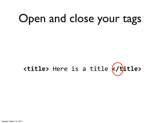 Open and close your tags



                          <title>	
  Here	
  is	
  a	
  title	
  </title>




Tuesday, March 15, 2011
 