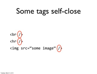 Some tags self-close

                <br	
  />
                <hr	
  />
                <img	
  src=“some	
  image”	
  />




Tuesday, March 15, 2011
 