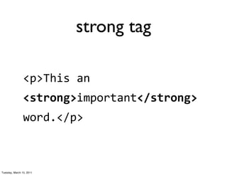 strong tag

                <p>This	
  an
                <strong>important</strong>	
  
                word.</p>



Tuesday, March 15, 2011
 