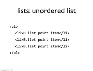 lists: unordered list
                <ul>
                          <li>Bullet	
  point	
  item</li>
                          <li>Bullet	
  point	
  item</li>
                          <li>Bullet	
  point	
  item</li>
                </ul>



Tuesday, March 15, 2011
 