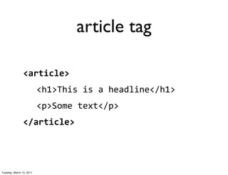 article tag

                <article>
                          <h1>This	
  is	
  a	
  headline</h1>
                          <p>Some	
  text</p>
                </article>




Tuesday, March 15, 2011
 