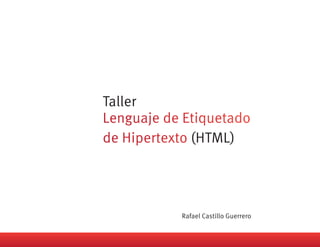 Taller

            (HTML)




         Rafael Castillo Guerrero
 