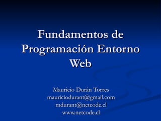 Fundamentos de Programación Entorno Web Mauricio Durán Torres [email_address] [email_address] www.netcode.cl 