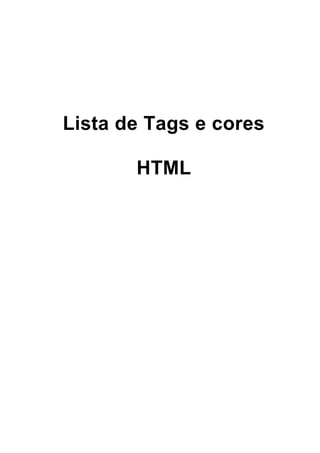 10312402229889Lista de Tags e cores HTMLLista de Tags e cores HTML<br /><HEAD> Inicio da seção de cabeçalho.<br /><TITLE> Microcamp International- Exercícios de HTML </TITLE> Inicio, título da pagina e Fim do título.<br /></HEAD> Fim da seção de cabeçalho.<br /><BODY BGCOLOR=quot;
BLACKquot;
> Inicio do corpo da pagina com fundo black.<br /><FONT FACE=quot;
ARIALquot;
 SIZE=quot;
5quot;
 COLOR=quot;
WHITEquot;
> Inicia uso de fonte Arial,tamanho 5 e cor White.<br /><CENTER><B>MICROCAMP <I> International</I></B> Centraliza em Negrito Microcamp e Internacional em Itálico.<br /><P> Parágrafo.<br /><B>SÃO PAULO</B></CENTER></P> São Paulo em Negrito e centralizado. Fecha centralizado.<br /><FONT FACE=quot;
ARIALquot;
 SIZE=quot;
4quot;
 COLOR=quot;
WHITEquot;
> Altera a fonte para Arial, tamanho 4 e cor White.<br />Página html teste. Exercício de desenvolvimento de páginas – Microcamp.<br /><!-Texto de comentários-> Texto de comentários no programa.<br /></BODY></HTML> fim do corpo do documento e fim do documento.<br />CARACTERES ESPECIAIS   Exemplo: escrever a palavra café – caf&eacute. (Ver tabela de códigos).<br />FORMATAR TEXTO   <H1> texto </H1> <H2> texto </H2> ...  <H6> texto </H6><br />LINHAS HORIZONTAIS  <HR SIZE=1><br />PARAGRAFO   <P> Inicio de paragrafo.  <P align=”center”> texto </P><br />PRE FORMATADO   <PRE> Delimita espaço em que o texto devera aparecer da forma que foi digitado. <br />FONTE DO TEXTO  <FONT FACE=”Arial” Size=”5” color=”Black”> texto aqui </font><br />QUEBRA LINHA   <BR> Linha 1 <Br> Linha 2  Aumenta espaço entre linhas. <br />EXECUTAR ARQUIVO FLASH  <embed src=”arquivo.swf” quality=”high” width=”175 height=”111”><br />ESTILO DE FONTES   <B>...</B> = Negrito. <I> = Italico. <U> = Sublinhado. <S> = Sobrescrito. <BIG> = Grande. <SMALL> = Pequeno. <br />ANIMAÇÃO DE TEXTO  <MARQUEE Behavior=Scroll BGCOLOR=”White” Width=30%> Texto </marquee><br />OBJETOS MULTIMÍDIA  NETSCAPE - <EMBED SRC = “áudio.mid”  -- EXPLORER - <BGSOUND SRC = “audio.mid<br />IMAGENS  <IMG SRC =”/ícones/icones1.gif” BORDER=4 ALIGN=”TOP” ALT=”Descrição” WHIDT=lagura HEIGHT=altura>. <br />BODY <BODY BACKGROUND=quot;
c:/imagem.jpgquot;
>  imagem de fundo da pagina. <br /><BODY BGCOLOR=quot;
blackquot;
>                      Configurar a cor de fundo da tela.<br /><BODY TEXT=”white”>                             configurar a cor do texto padrão da pagina.<br /><BODY LINK=”blue” Alink=”purple” Vlink=”red”>  configura links. Link (links) Alink (link ativo) Vlink (Visitado).<br /><BODY Leftmargin=50 Rightmargin=30> configura a margem do documento.<br />LISTAS   <br />Listas Não ordenadas <br /><UL> - inicio.<br /><LI> Item 1<br /><LI> Item 2<br /></UL> final da lista.<br />Listas Ordenadas<br /><OL type=1 start=1> - inicio.<br /><LI> Item 1<br /><LI> Item 2<br /></OL> final da lista.<br />Lista de Definições<br /><DL> - inicio da lista<br /><DT> HTML<br /><DD> Hipertexto.<br /></DL> final da lista.<br />TABELAS TABLE border=1 width=100% align=”center”>   <br />      <CAPTION> Tabela </CAPTION><br />      <TH> Coluna 1 <TH> coluna 2 <br />      <TH><TD> celula1 <TD> celula2. <br />      <TH><TD> celula3 <TD> celula 4.<br />      </TABLE><br />HIPERTEXTO <A HREF=”Produtos.html”>Produtos</A> ou <AHREF=”links/servidos.html”> Serviços </A><br /><A HREF=quot;
http://www.uol.com.brquot;
 TARGET=quot;
_NEWquot;
>Site Uol em uma nova pagina</A><br /><A HREF=quot;
http://www.uol.com.brquot;
><IMG SRC=quot;
Teste.gifquot;
 BORDER=0></A> <br /><A HREF=quot;
MAILTO:e-mail@bol.com.brquot;
>Dúvidas, Críticas e sugestões envie um e-mail</A> <br /><A HREF=quot;
Teste.zipquot;
>Download de arquivo Teste</A> - Donwload.<br />HIPERTEXTO DOCUMENTO  Ex. Salve as páginas  <A HREF=quot;
Microcamp.htmlquot;
>com extensão html</A> <A NAME=quot;
Microcamp.htmlquot;
> </A> <br />FORMULÁRIOS  Submeter infomações a um BD ou a um servidor. <br /><BODY><br /><FORM METHOD=quot;
Postquot;
 ACTION=quot;
Mailto:e-mail@bol.com.brquot;
><br /> <P><B>Digite seu nome :</B> <INPUT TYPE=quot;
Textquot;
 NAME=quot;
Primeiro_nomequot;
 SIZE=30 MAXLENGTH=30><br /> <P><B>Informe sua senha de acesso:</B> <INPUT TYPE=quot;
Passwordquot;
 VALUE=quot;
quot;
NAME=quot;
sua_senhaquot;
 SIZE=6 MAXLENGTH=6><br /> <P><B>Duvidas e sugestoes: </B> <Textarea name=quot;
centerquot;
 rows=quot;
5quot;
 cols=quot;
40quot;
></textarea><br /> <P><B>Cidade <select name=quot;
Cidadesquot;
> <option value=quot;
nortequot;
> Mogi  <option value=quot;
sulquot;
> florianópolis  <option value=quot;
lestequot;
> são Paulo  </Select><br /> <p><Input type = quot;
checkboxquot;
 name=quot;
Boletimquot;
 checked> sim, concordo<br /> <p><Input type = quot;
checkboxquot;
 name=quot;
impquot;
 checked> não comcordo.<br /><DL> <br /><DD> Classe do Bilhete de viagem:<br /><INPUT TYPE=”radio” NAME=”classe” VALUE=”eco”>economica         <br /><INPUT TYPE=”radio” NAME=”classe” VALUE=”pri” CHECKED>primeira <br /></DL><br /><INPUT TYPE=”reset” VALUE=”limpa campos”> Botao de limpa campos.<br /><INPUT TYPE=”submit” Botão de enviar dados.<br /></FORM><br /></BODY><br />FRAMES  Divisões na tela do browser em diversas outras telas ou quadros.<br />Arquivo Frames.html<br /><HTML> <HEAD><TITLE> Trabalhando com frames</TITLE></HEAD><br /><FRAMESET COLS=quot;
20%,80%quot;
><br /><FRAME SRC=quot;
A.htmlquot;
><br /><FRAME SRC=quot;
B.htmlquot;
 NAME=principal>   - Nomeia o segundo frame com principal para depois direcionar um arquivo html ao frame principal.<br /><NO FRAME><br /><BODY></BODY><br /></NOFRAME>  </FRAMESET>  <br /></HTML><br />Arquivo A.html<br /><HTML> <HEAD> <TITLE>Pagina 1</TITLE> </HEAD><br /><BODY><br /><a href=quot;
a.htmlquot;
 target=principal>A</a> <p>  - Direcionando o arquivo A.html para o frame nomeado como principal.<br /> <a href=quot;
b.htmlquot;
 target=principal>B</a> <p>  - Direcionando o arquivo B.html para o frame nomeado como principal.<br /></BODY><br /></HTML><br />Arquivo B.html<br /><HTML><HEAD><TITLE> Pagima 2 </TITLE></HEAD><br /><BODY> Tetando frames....juntamente com Flash e classes em java... </BODY><br /></HTML><br />TUTORIAIS DE HTML  Lista de 'tags' comuns   'TAGS' BÁSICOS <html></html> Inicia/termina um documento em HTML. <head></head> Define a àrea de cabeçalho, com elementos não visualisáveis na página. <body></body> Define a área visível do documento.    CABEÇALHO <title></title> Coloca o nome da página na barra de título da janela.   ATRIBUTOS DO CORPO <body bgcolor=?> Cor de fundo. <body text=?> Cor de texto. <body link=?> Cor das links. <body vlink=?> Cor das links previamente visitadas. <body alink=?> Cor da link activa.    TEXTO <b></b> Texto carregado. <i></i> Texto em itálico. <tt></tt> Texto estilo máquina de escrever, monoespaçamento. <font size=?></font> Tamanho das letras. <font color=?></font> Cor das letras. <font face=?></font> Define a fonte utilizada.  LINKS <a href=quot;
URLquot;
></a> Cria uma hiperligação. <a href=quot;
mailto:EMAILquot;
></a> Cria uma link para o envio de correio. <a name=quot;
NOMEquot;
></a> Cria um 'alvo' dentro de uma página. <a href=quot;
#NAMEquot;
></a> Faz a ligação a um 'alvo' presente dentro da mesma página.    FORMATAÇÃO <p></p> Define a área de um parágrafo. <p align=?> Alinhamento de um parágrafo. <br> Insere uma quebra de linha. <div align=?> 'Tag' genérico utilizado para formatar blocos de texto.    GRAFISMO <img src=quot;
FICHEIROquot;
> Insere uma imagem. <img src=quot;
FICHEIROquot;
 align=?> Alinha uma imagem em relação ao resto do texto. <img src=quot;
FICHEIROquot;
 border=?> Define a borda da imagem. <hr> Insere uma linha horizontal.    TABELAS <table></table> Cria uma tabela. <tr></tr> Linha de uma tabela <td></td> Célula individual numa linha.   ATRIBUTOS DAS TABELAS <table border=#> Borda à volta de cada célula. <table cellspacing=#> Espaço entre as células. <table cellpadding=#> Margem interior das células. <table width=# or %> Largura da tabela - em pixels ou percentagem. <tr align=?> or <td align=?> Alinhamento horizontal do conteúdo das células.quot;leftquot;
, quot;
centerquot;
 ou quot;
rightquot;
) <tr valign=?> or <td valign=?> Alinhamento vertical do conteúdo das células.(quot;
topquot;
, quot;
middlequot;
 ou quot;
bottomquot;
) <td colspan=#> Numero de colunas 'percorridas' por uma célula. <td rowspan=#> Numero de linhas 'percorridas' por uma célula.   FRAMES <frameset></frameset> Define o conjunto de frames. Surge antes de <body> num documento com frames. <frameset rows=quot;
valor,valorquot;
> Define as linhas num conjunto de frames. Valor pode ser em pixels, percentagem ou * (o resto / proporção). <frameset cols=quot;
valor,valorquot;
> Define as colunas num conjunto de frames. Valor pode ser em pixels, percentagem ou * (o resto / proporção). <frame> Define uma unica frame. Surge dentro de <frameset>. <noframes></noframes> Área onde é inserido o conteúdo visivel em browsers que não suportam o uso de frames.    ATRIBUTOS DE UMA FRAME <frame src=quot;
URLquot;
> Especifica o documento HTML a ser exibido na frame. <frame name=quot;
nomequot;
> Dá um nome à frame de modo a poder ser 'linkada' a partir de outras frames. <frame scrolling=VALOR> Define se a frame tem barra de scroll. VALOR pode ser quot;
yesquot;
, quot;
noquot;
 ou quot;
autoquot;
. <frame noresize> Impede o visitante de redimensionar a frame. <br />Tabela de Cores para Linguagem HTML<br />Os 16 nomes de cores aceitos segundo o HTML:<br />aquablackbluefuchsiagraygreenLimemaroonnavyolivePurpleredsilvertealWhiteyellow<br />Os códigos de cores:<br />000000 000033 000066 000099 0000CC 0000FF 003300 003333 003366 003399 0033CC 0033FF 006600 006633 006666 006699 0066CC 0066FF 009900 009933 009966 009999 0099CC 0099FF 00CC00 00CC33 00CC66 00CC99 00CCCC 00CCFF 00FF00 00FF33 00FF66 00FF99 00FFCC 00FFFF 330000 330033 330066 330099 3300CC 3300FF 333300 333333 333366 333399 3333CC 3333FF 336600 336633 336666 336699 3366CC 3366FF 339900 339933 339966 339999 3399CC 3399FF 33CC00 33CC33 33CC66 33CC99 33CCCC 33CCFF 33FF00 33FF33 33FF66 33FF99 33FFCC 33FFFF 660000 660033 660066 660099 6600CC 6600FF 663300 663333 663366 663399 6633CC 6633FF 666600 666633 666666 666699 6666CC 6666FF 669900 669933 669966 669999 6699CC 6699FF 66CC00 66CC33 66CC66 66CC99 66CCCC 66CCFF 66FF00 66FF33 66FF66 66FF99 66FFCC 66FFFF 990000 990033 990066 990099 9900CC 9900FF 993300 993333 993366 993399 9933CC 9933FF 996600 996633 996666 996699 9966CC 9966FF 999900 999933 999966 999999 9999CC 9999FF 99CC00 99CC33 99CC66 99CC99 99CCCC 99CCFF 99FF00 99FF33 99FF66 99FF99 99FFCC 99FFFF CC0000 CC0033 CC0066 CC0099 CC00CC CC00FF CC3300 CC3333 CC3366 CC3399 CC33CC CC33FF CC6600 CC6633 CC6666 CC6699 CC66CC CC66FF CC9900 CC9933 CC9966 CC9999 CC99CC CC99FF CCCC00 CCCC33 CCCC66 CCCC99 CCCCCC CCCCFF CCFF00 CCFF33 CCFF66 CCFF99 CCFFCC CCFFFF FF0000 FF0033 FF0066 FF0099 FF00CC FF00FF FF3300 FF3333 FF3366 FF3399 FF33CC FF33FF FF6600 FF6633 FF6666 FF6699 FF66CC FF66FF FF9900 FF9933 FF9966 FF9999 FF99CC FF99FF FFCC00 FFCC33 FFCC66 FFCC99 FFCCCC FFCCFF FFFF00 FFFF33 FFFF66 FFFF99 FFFFCC FFFFFF <br />