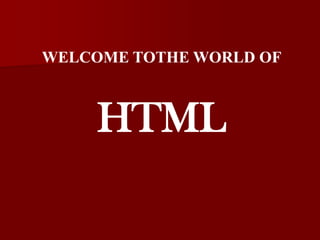 WELCOME TOTHE WORLD OF  HTML 