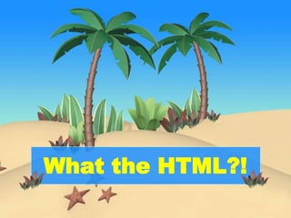 What the HTML?! 